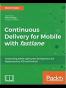 Continuous Delivery for Mobile with fastlane: Automating mobile application development and deployment for iOS and Android